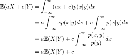 \begin{align*}\EE(aX+c|Y)&=\int_{-\infty}^\infty (ax+c)p(x|y) dx\\&=a \int_{-\infty}^\infty x p(x|y) dx + c \int_{-\infty}^\infty p(x|y) dx\\&=a \EE(X|Y) + c\int_{-\infty}^\infty \frac{p(x,y)}{p(y)} dx\\&=a \EE(X|Y) + c\end{align*}