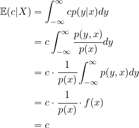 \begin{align*}\EE(c|X)&=\int_{-\infty}^\infty c p(y|x)dy\\&= c \int_{-\infty}^\infty \cfrac{p(y,x)}{p(x)} dy\\&= c\cdot \cfrac{1}{p(x)} \int_{-\infty}^\infty p(y,x) dy\\&= c\cdot \cfrac{1}{p(x)} \cdot f(x)\\&=c\end{align*}